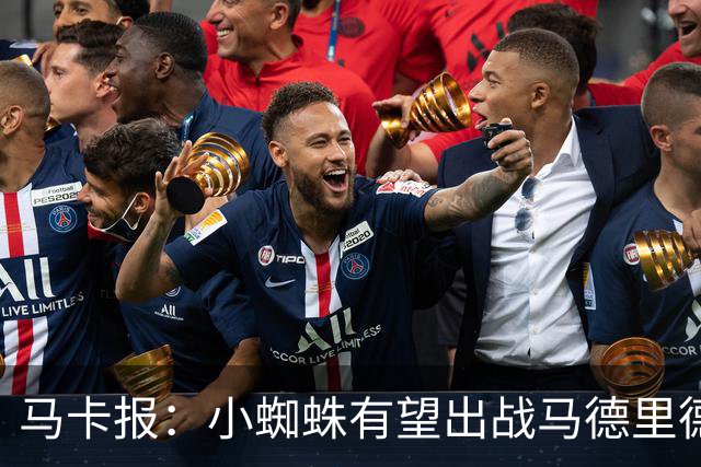 马卡报：小蜘蛛有望出战马德里德比，但踢满全场已经被明确排除